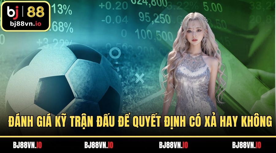 Đánh giá kỹ trận đấu để quyết định có xả hay không